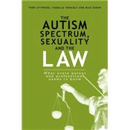 The Autism Spectrum, Sexuality and the Law by Attwood, Tony; Henault, Isabelle; Dubin, Nick, 9781849059190