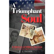 A Triumphant Soul A Memoir of Military Service during the Civil Rights Movement Era by Tucker, EJ, 9781098389192
