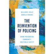 The Reinvention of Policing Crime Prevention, Community, and Public Safety by Kelly, William R.; Mears, Daniel P.; Almanza, Madalena, 9781538179192