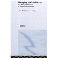 Managing to Collaborate: The Theory and Practice of Collaborative Advantage by Huxham; Chris, 9780415339193