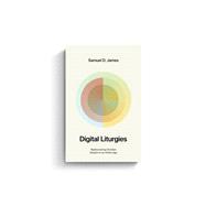 Digital Liturgies: Rediscovering Christian Wisdom in an Online Age by James, Samuel, 9781433599194
