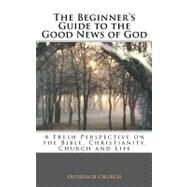 A Beginner's Guide to the Good News of God by Outreach Church; Ensor, Dennis, 9781477469194