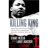 Killing King Racial Terrorists, James Earl Ray, and the Plot to Assassinate Martin Luther King Jr. by Wexler, Stuart; Hancock, Larry, 9781619029194