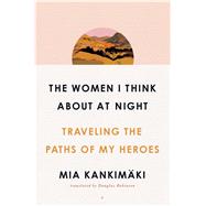 The Women I Think About at Night Traveling the Paths of My Heroes by Kankimki, Mia; Robinson, Douglas, 9781982129194
