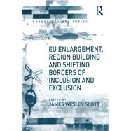 EU Enlargement, Region Building and Shifting Borders of Inclusion and Exclusion by Scott,James Wesley, 9781138259195