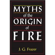 Myths of the Origin of Fire by Frazer,Sir James G., 9781138879195