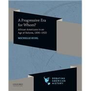 A Progressive Era for Whom? African Americans in an Age of Reform, 1890-1920 by Kuhl, Michelle; Sipress, Joel M.; Voelker, David J., 9780197519196