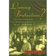 Loving Protection? Australian Feminism and Aboriginal Women's Rights 19191939 by Paisley, Fiona, 9780522849196