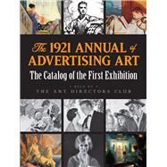 The 1921 Annual of Advertising Art The Catalog of the First Exhibition Held by The Art Directors Club by Art Directors Club, 9780486829197