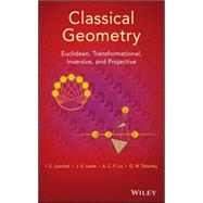 Classical Geometry Euclidean, Transformational, Inversive, and Projective by Leonard, I. E.; Lewis, J. E.; Liu, A. C. F.; Tokarsky, G. W., 9781118679197