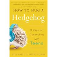 How to Hug a Hedgehog 12 Keys for Connecting with Teens by Wilcox, Brad; Robbins, Jerrick, 9781939629197