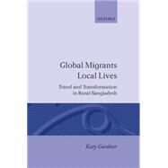 Global Migrants, Local Lives Travel and Transformation in Rural Bangladesh by Gardner, Katy, 9780198279198