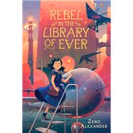 Rebel in the Library of Ever by Alexander, Zeno, 9781250169198