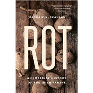 Rot An Imperial History of the Irish Famine by Scanlan, Padraic X., 9781541609198