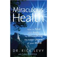 Miraculous Health How to Heal Your Body by Unleashing the Hidden Pow by Levy, Rick; Aronica, Lou, 9781439109199