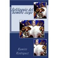 Soliloquio del hombre ciego / Soliloquy of the Blind Man by Rodriguez, Ramiro, 9781507589199
