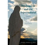 Medjugorje and the Supernatural Science, Mysticism, and Extraordinary Religious Experience by Klimek, Daniel Maria, 9780190679200
