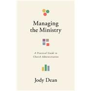 Managing the Ministry A Practical Guide to Church Administration by Dean, Jody, 9781087789200