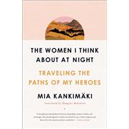 The Women I Think About at Night Traveling the Paths of My Heroes by Kankimäki, Mia; Robinson, Douglas, 9781982129200
