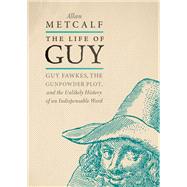 The Life of Guy Guy Fawkes, the Gunpowder Plot, and the Unlikely History of an Indispensable Word by Metcalf, Allan, 9780190669201