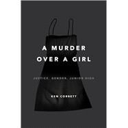 A Murder over a Girl Justice, Gender, Junior High by Corbett, Ken, 9780805099201