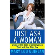 Just Ask a Woman Cracking the Code of What Women Want and How They Buy by Quinlan, Mary Lou, 9780471369202