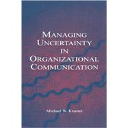 Managing Uncertainty in Organizational Communication by Kramer, Michael W., 9780805849202