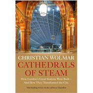 Cathedrals of Steam How Londons Great Stations Were Built  And How They Transformed the City by Wolmar, Christian, 9781786499202
