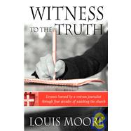 Witness to the Truth: Lessons Learned by a Veteran Journalist Through Four Decades of Watching the Church by Moore, Louis, 9781934749203