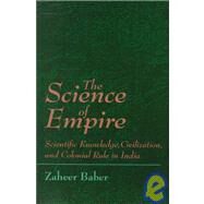 The Science of Empire: Scientific Knowledge, Civilization, and Colonial Rule in India by Baber, Zaheer, 9780791429204