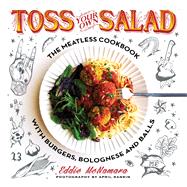 Toss Your Own Salad The Meatless Cookbook with Burgers, Bolognese, and Balls by McNamara, Eddie, 9781250099204