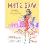 Mama Glow A Hip Guide to Your Fabulous Abundant Pregnancy by Thomas, Latham, 9781401939205