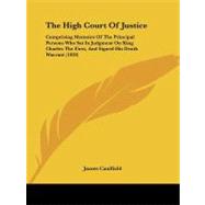 High Court of Justice : Comprising Memoirs of the Principal Persons Who Sat in Judgment on King Charles the First, and Signed His Death Warrant (18 by Caulfield, James, 9781104309206