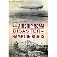 The Airship Roma Disaster in Hampton Roads by Sheppard, Nancy E., 9781467119207