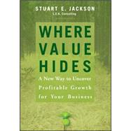 Where Value Hides A New Way to Uncover Profitable Growth For Your Business by Jackson, Stuart E., 9780470009208