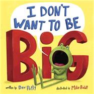 I Don't Want to Be Big by Petty, Dev; Boldt, Mike, 9781101939208