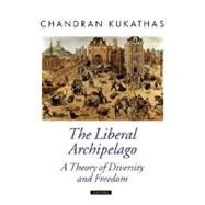 The Liberal Archipelago A Theory of Diversity and Freedom by Kukathas, Chandran, 9780199219209