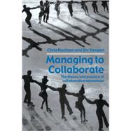 Managing to Collaborate: The Theory and Practice of Collaborative Advantage by Huxham; Chris, 9780415339209