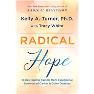 Radical Hope 10 Key Healing Factors from Exceptional Survivors of Cancer & Other Diseases by Turner, Kelly; White, Tracy, 9781401959210
