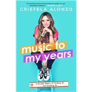 Music to My Years A Mixtape Memoir of Growing Up and Standing Up by Alonzo, Cristela, 9781501189210