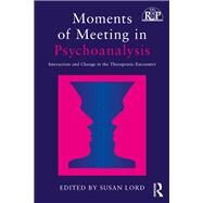 Moments of Meeting in Psychoanalysis: Interaction and Change in the Therapeutic Encounter by Lord; Susan A., 9781138229211