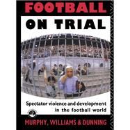 Football on Trial: Spectator Violence and Development in the Football World by Dunning,Eric, 9781138469211