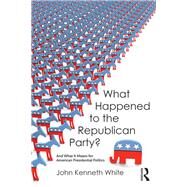 What Happened to the Republican Party?: And What It Means for American Presidential Politics by White; John Kenneth, 9781612059211