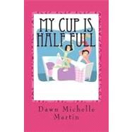 My Cup Is Half Full by Martin, Dawn Michelle, 9781450519212