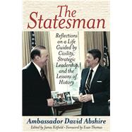 The Statesman Reflections on a Life Guided by Civility, Strategic Leadership, and the Lessons of History by Abshire, Ambassador David; Kitfield, James; Thomas, Evan, 9781538109212