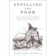 Expelling the Poor Atlantic Seaboard States and the Nineteenth-Century Origins of American Immigration Policy by Hirota, Hidetaka, 9780190619213