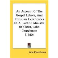 An Account Of The Gospel Labors, And Christian Experiences Of A Faithful Minister Of Christ, John Churchman by Churchman, John, 9780548889213