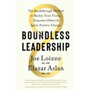Boundless Leadership The Breakthrough Method to Realize Your Vision, Empower Others, and Ignite Posit ive Change by Loizzo, Joe; Aslan, Elazar, 9781611809213