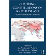 Changing Constellations of Southeast Asia: From Northeast Asia to China by Jan Nederveen Pieterse;, 9781138059214