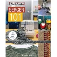 Serger 101 From Setting Up & Using Your Machine to Creating with Confidence; 10 Projects & 40+ Techniques by Walker, Katrina, 9781617459214